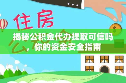 裕民揭秘公积金代办提取可信吗，你的资金安全指南