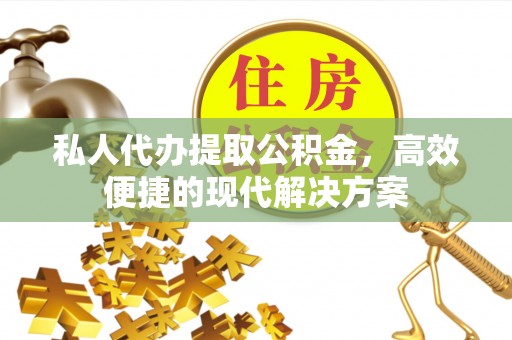裕民私人代办提取公积金，高效便捷的现代解决方案