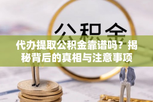 裕民代办提取公积金靠谱吗？揭秘背后的真相与注意事项