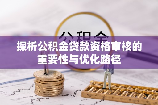 裕民探析公积金贷款资格审核的重要性与优化路径