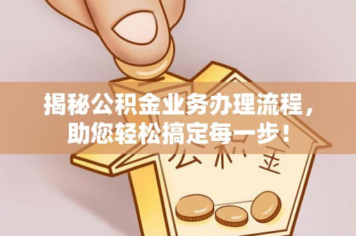 裕民揭秘公积金业务办理流程，助您轻松搞定每一步！