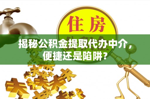 裕民揭秘公积金提取代办中介，便捷还是陷阱？