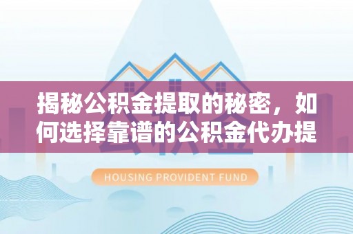 裕民揭秘公积金提取的秘密，如何选择靠谱的公积金代办提取公司