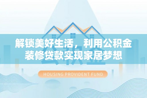 裕民解锁美好生活，利用公积金装修贷款实现家居梦想