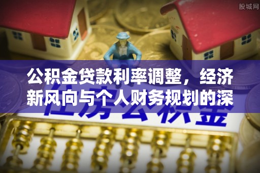 裕民公积金贷款利率调整，经济新风向与个人财务规划的深远影响