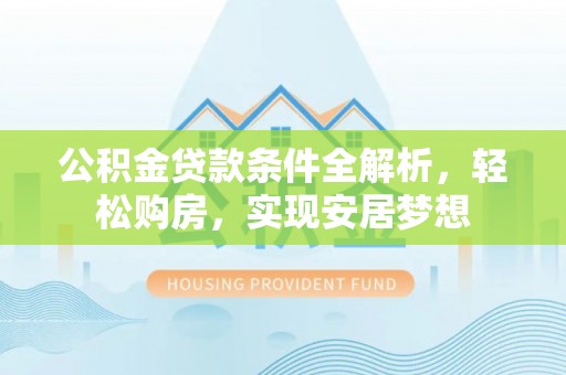 裕民公积金贷款条件全解析，轻松购房，实现安居梦想