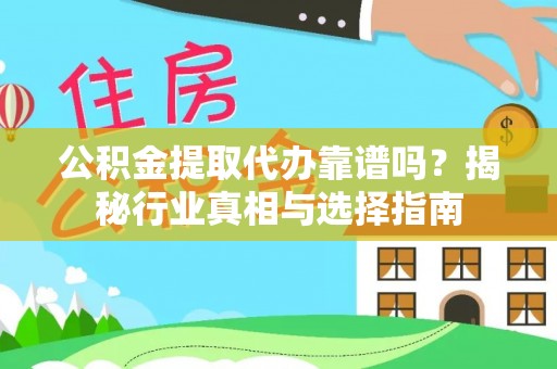 裕民公积金提取代办靠谱吗？揭秘行业真相与选择指南