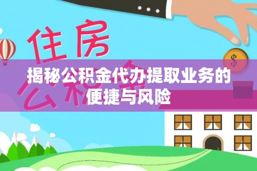 裕民揭秘公积金代办提取业务的便捷与风险