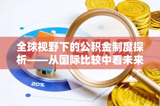 裕民全球视野下的公积金制度探析——从国际比较中看未来趋势