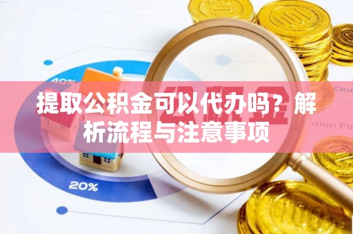 裕民提取公积金可以代办吗？解析流程与注意事项