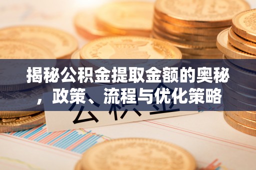 裕民揭秘公积金提取金额的奥秘，政策、流程与优化策略