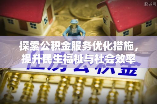 裕民探索公积金服务优化措施，提升民生福祉与社会效率