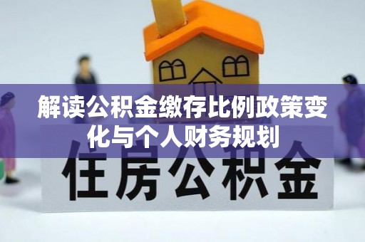 裕民解读公积金缴存比例政策变化与个人财务规划