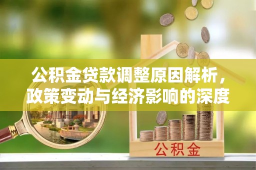 裕民公积金贷款调整原因解析，政策变动与经济影响的深度探讨