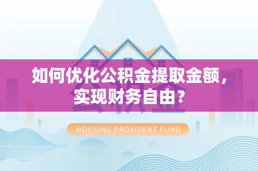 裕民如何优化公积金提取金额，实现财务自由？
