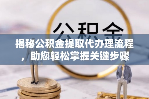 裕民揭秘公积金提取代办理流程，助您轻松掌握关键步骤
