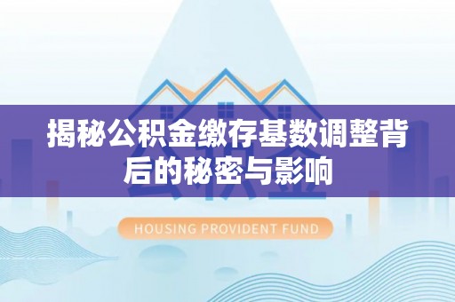 裕民揭秘公积金缴存基数调整背后的秘密与影响