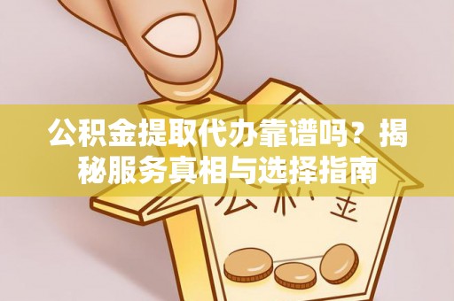 裕民公积金提取代办靠谱吗？揭秘服务真相与选择指南