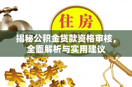 裕民揭秘公积金贷款资格审核，全面解析与实用建议
