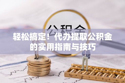 裕民轻松搞定！代办提取公积金的实用指南与技巧