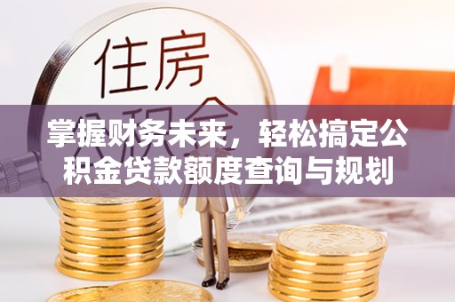 裕民掌握财务未来，轻松搞定公积金贷款额度查询与规划