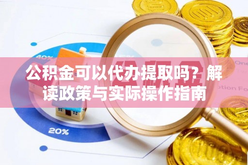 裕民公积金可以代办提取吗？解读政策与实际操作指南
