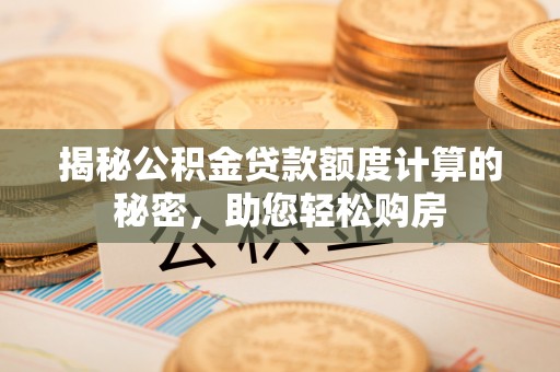 裕民揭秘公积金贷款额度计算的秘密，助您轻松购房