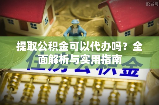 裕民提取公积金可以代办吗？全面解析与实用指南