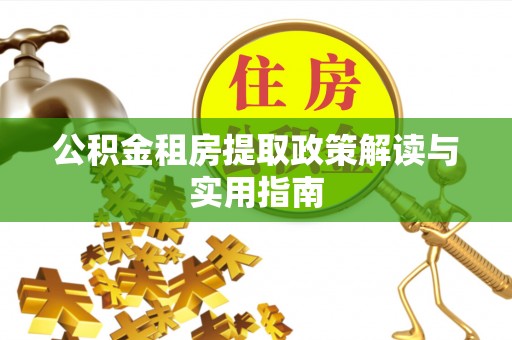 裕民公积金租房提取政策解读与实用指南