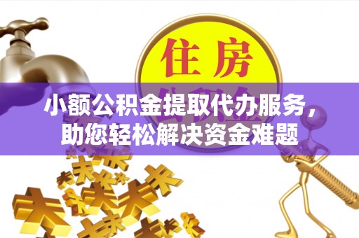 裕民小额公积金提取代办服务，助您轻松解决资金难题