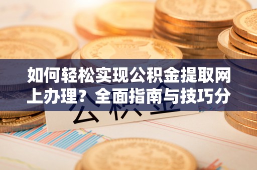 裕民如何轻松实现公积金提取网上办理？全面指南与技巧分享