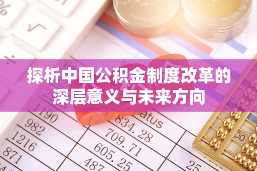 裕民探析中国公积金制度改革的深层意义与未来方向