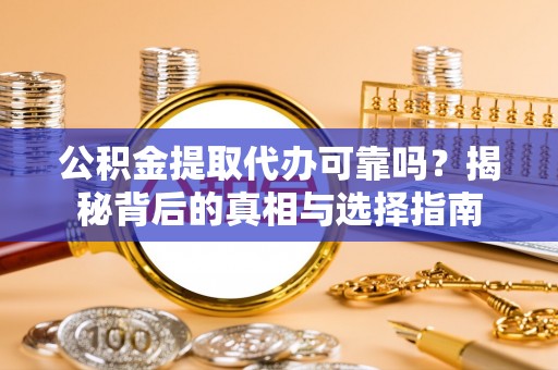裕民公积金提取代办可靠吗？揭秘背后的真相与选择指南