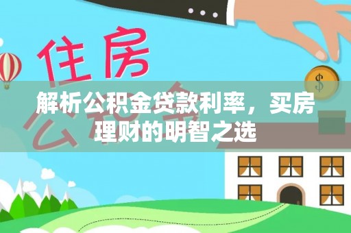裕民解析公积金贷款利率，买房理财的明智之选