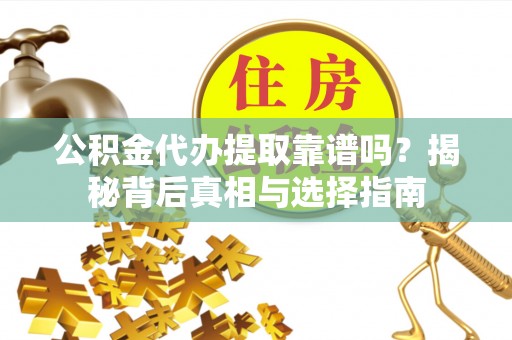 裕民公积金代办提取靠谱吗？揭秘背后真相与选择指南