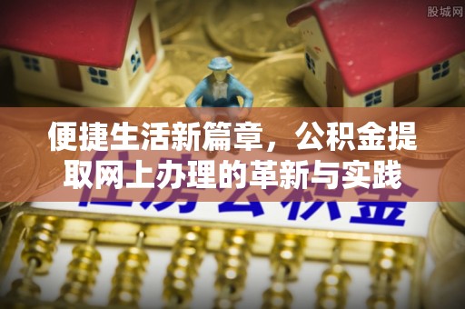 裕民便捷生活新篇章，公积金提取网上办理的革新与实践