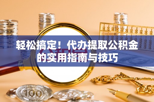裕民轻松搞定！代办提取公积金的实用指南与技巧