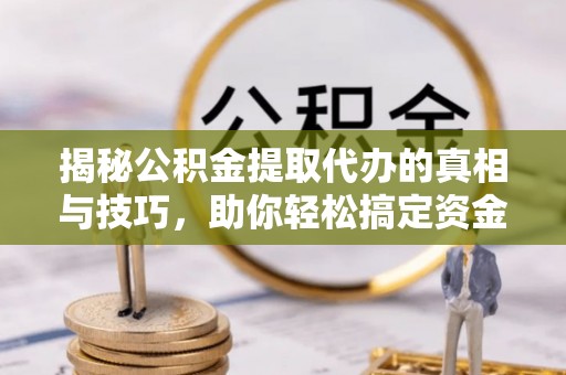 裕民揭秘公积金提取代办的真相与技巧，助你轻松搞定资金流动问题
