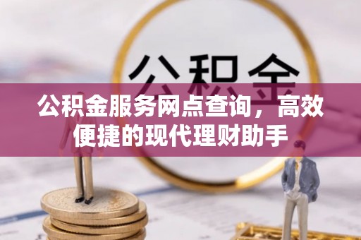 裕民公积金服务网点查询，高效便捷的现代理财助手