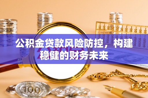 裕民公积金贷款风险防控，构建稳健的财务未来