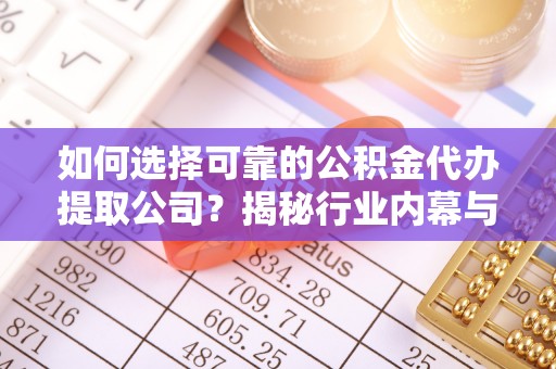 裕民如何选择可靠的公积金代办提取公司？揭秘行业内幕与服务指南