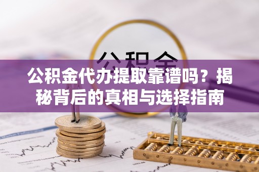 裕民公积金代办提取靠谱吗？揭秘背后的真相与选择指南