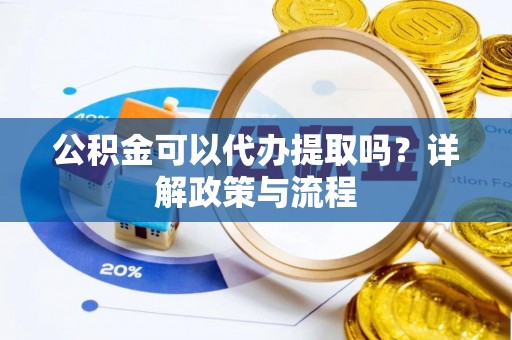 裕民公积金可以代办提取吗？详解政策与流程