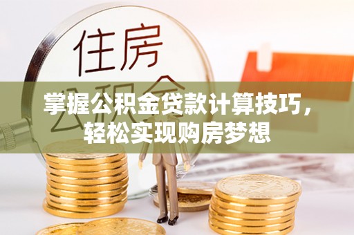 裕民掌握公积金贷款计算技巧，轻松实现购房梦想