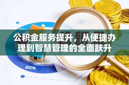 裕民公积金服务提升，从便捷办理到智慧管理的全面跃升