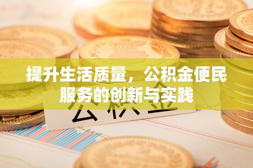 裕民提升生活质量，公积金便民服务的创新与实践