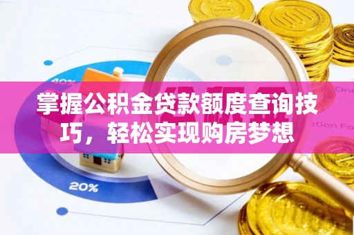 裕民掌握公积金贷款额度查询技巧，轻松实现购房梦想