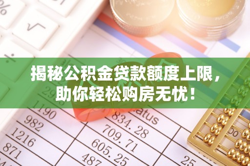 裕民揭秘公积金贷款额度上限，助你轻松购房无忧！