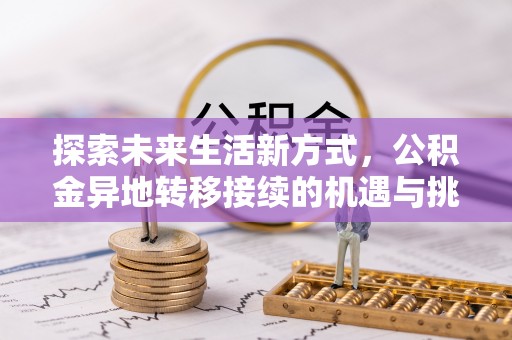 裕民探索未来生活新方式，公积金异地转移接续的机遇与挑战