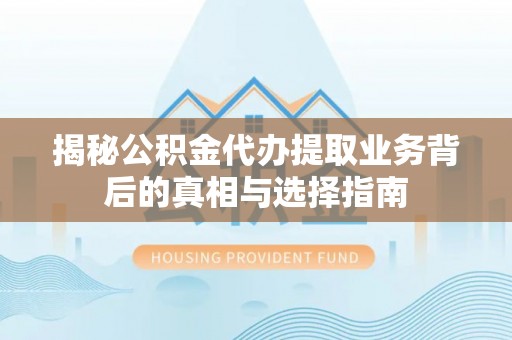裕民揭秘公积金代办提取业务背后的真相与选择指南